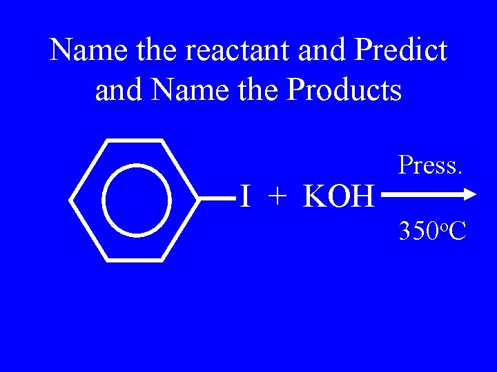 Name the reactant and Predict and Name the Products I + KOH Press. 350