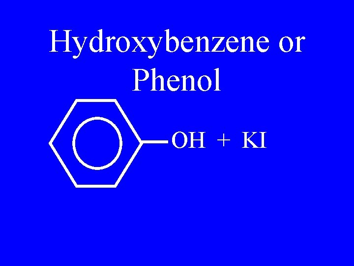 Hydroxybenzene or Phenol OH + KI 