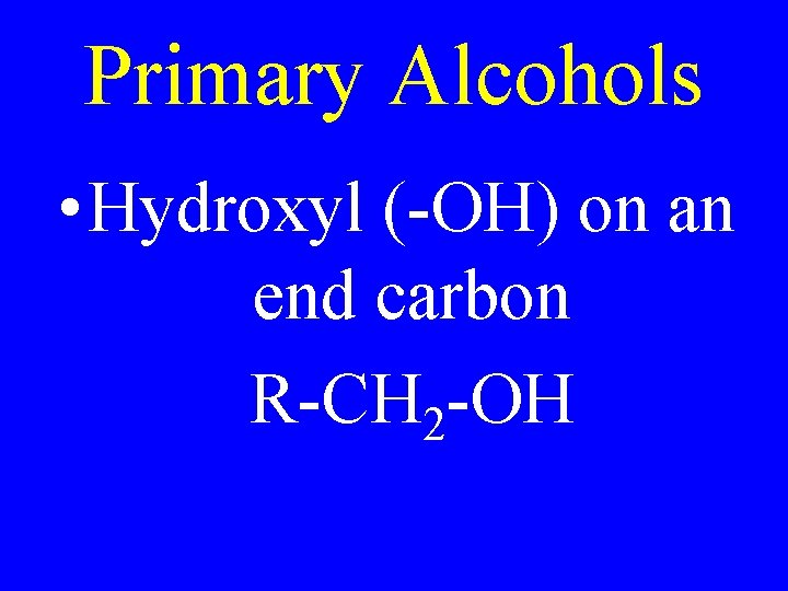 Primary Alcohols • Hydroxyl (-OH) on an end carbon R-CH 2 -OH 