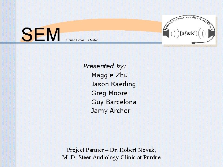 SEM Sound Exposure Meter Presented by: Maggie Zhu Jason Kaeding Greg Moore Guy Barcelona