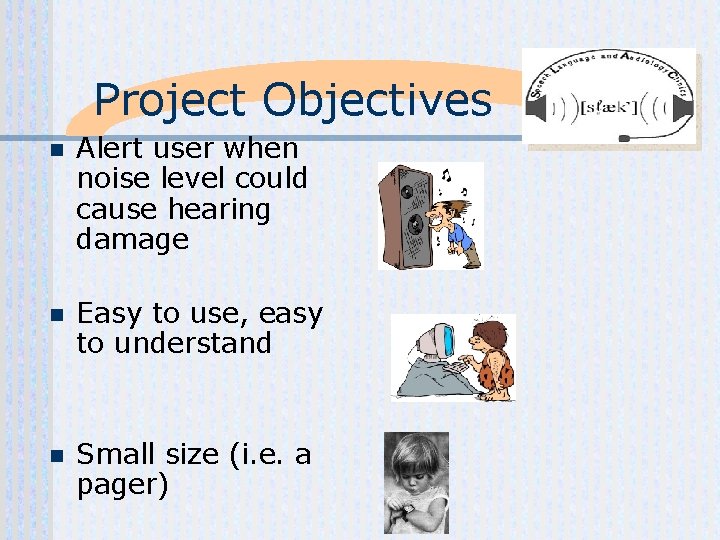 Project Objectives n Alert user when noise level could cause hearing damage n Easy