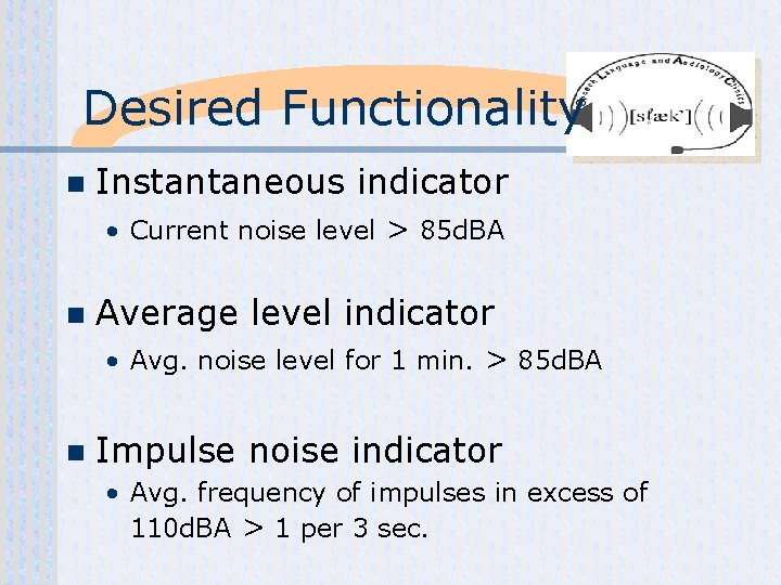 Desired Functionality n Instantaneous indicator • Current noise level > 85 d. BA n