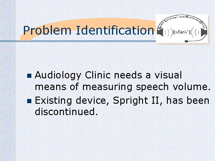 Problem Identification Audiology Clinic needs a visual means of measuring speech volume. n Existing