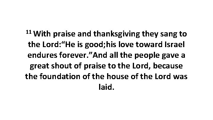 11 With praise and thanksgiving they sang to the Lord: “He is good; his