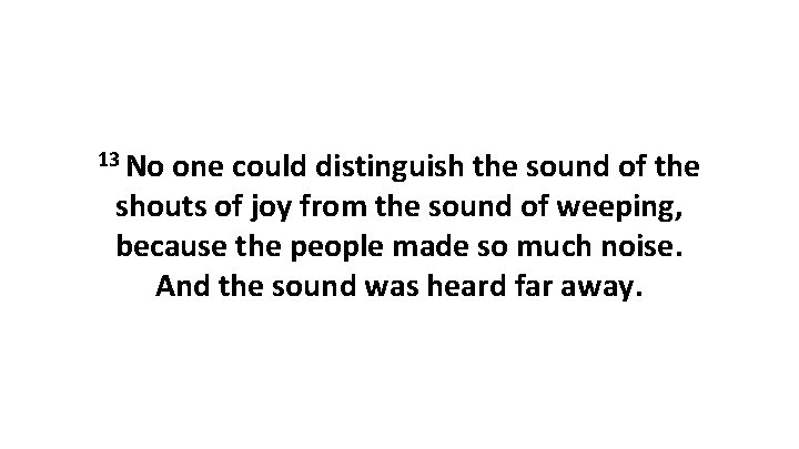 13 No one could distinguish the sound of the shouts of joy from the