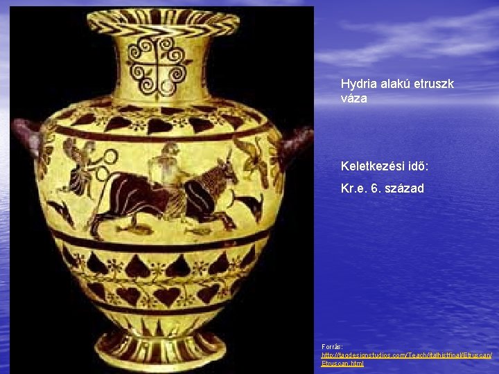 Hydria alakú etruszk váza Keletkezési idő: Kr. e. 6. század Forrás: http: //tagdesignstudios. com/Teach/italhistfinal/Etruscan/