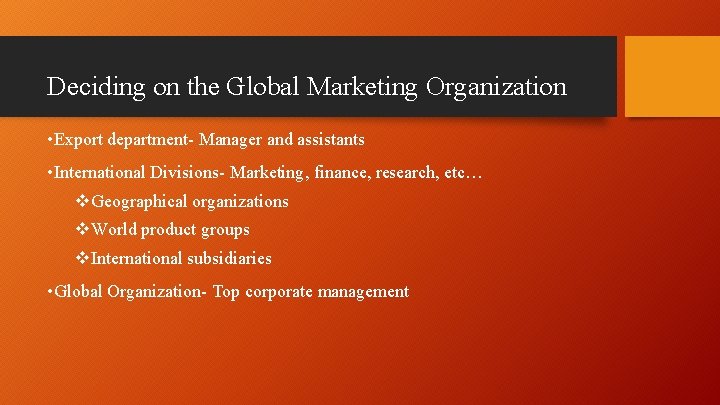 Deciding on the Global Marketing Organization • Export department- Manager and assistants • International