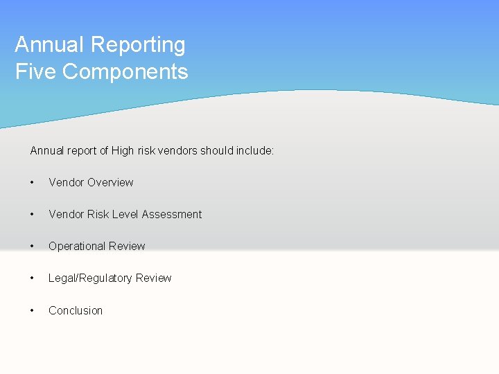 Annual Reporting Five Components Annual report of High risk vendors should include: • Vendor