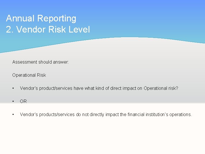 Annual Reporting 2. Vendor Risk Level Assessment should answer: Operational Risk • Vendor’s product/services