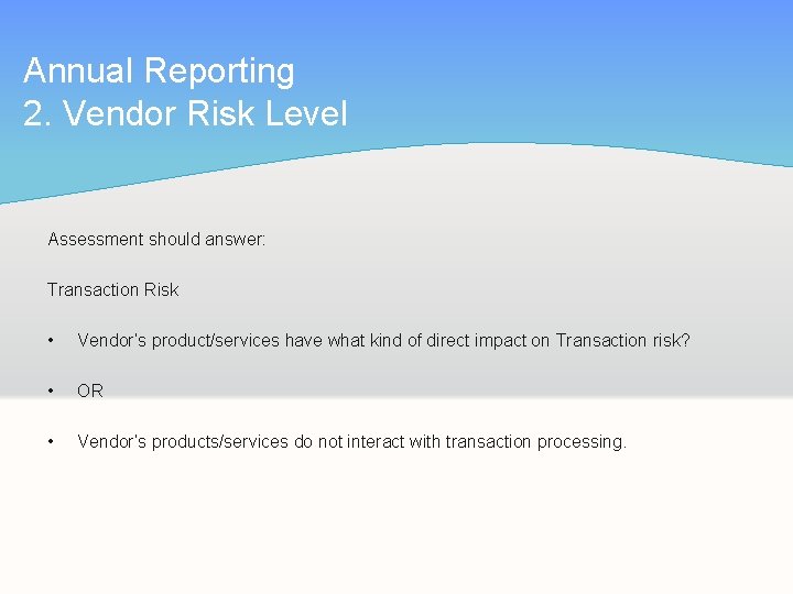 Annual Reporting 2. Vendor Risk Level Assessment should answer: Transaction Risk • Vendor’s product/services
