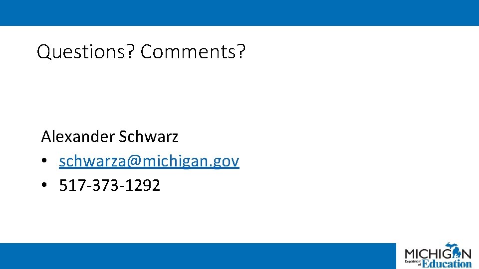 Questions? Comments? Alexander Schwarz • schwarza@michigan. gov • 517 -373 -1292 