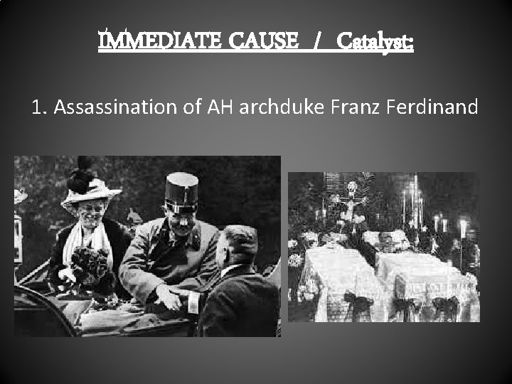IMMEDIATE CAUSE / Catalyst: 1. Assassination of AH archduke Franz Ferdinand 
