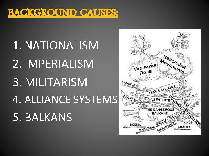 BACKGROUND CAUSES: 1. NATIONALISM 2. IMPERIALISM 3. MILITARISM 4. ALLIANCE SYSTEMS 5. BALKANS 