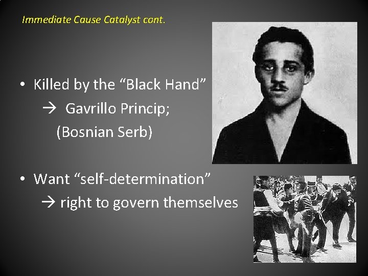 Immediate Cause Catalyst cont. • Killed by the “Black Hand” Gavrillo Princip; (Bosnian Serb)