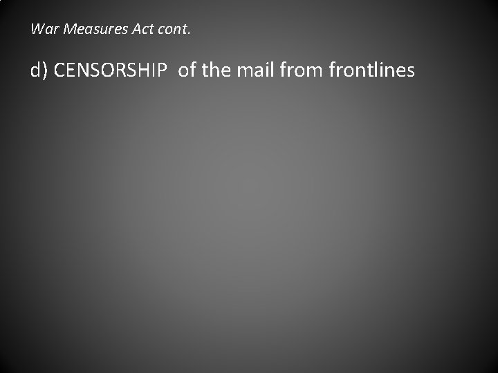 War Measures Act cont. d) CENSORSHIP of the mail from frontlines 