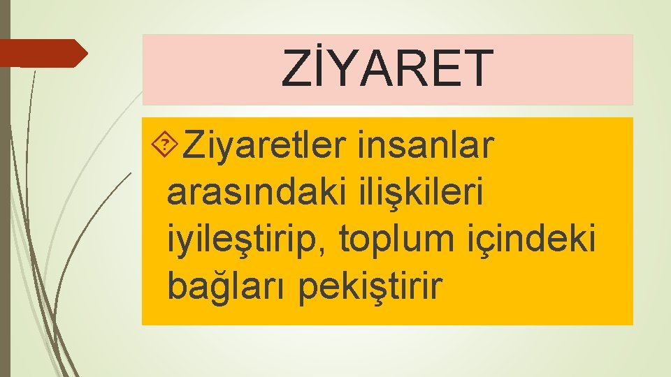 ZİYARET Ziyaretler insanlar arasındaki ilişkileri iyileştirip, toplum içindeki bağları pekiştirir 