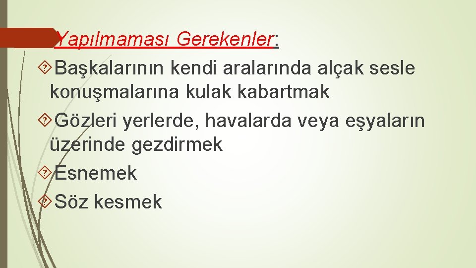  Yapılmaması Gerekenler: Başkalarının kendi aralarında alçak sesle konuşmalarına kulak kabartmak Gözleri yerlerde, havalarda