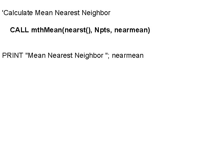 'Calculate Mean Nearest Neighbor CALL mth. Mean(nearst(), Npts, nearmean) PRINT "Mean Nearest Neighbor ";
