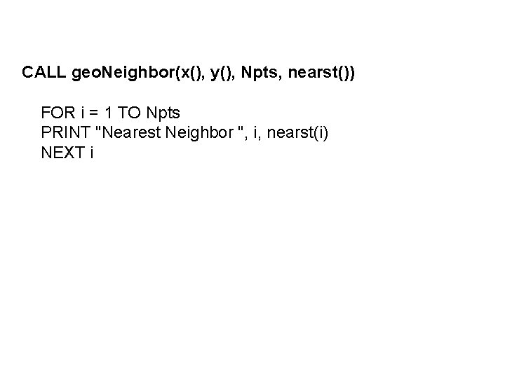 CALL geo. Neighbor(x(), y(), Npts, nearst()) FOR i = 1 TO Npts PRINT "Nearest