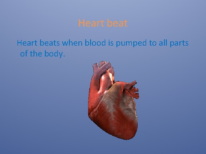 Heart beat Heart beats when blood is pumped to all parts of the body.