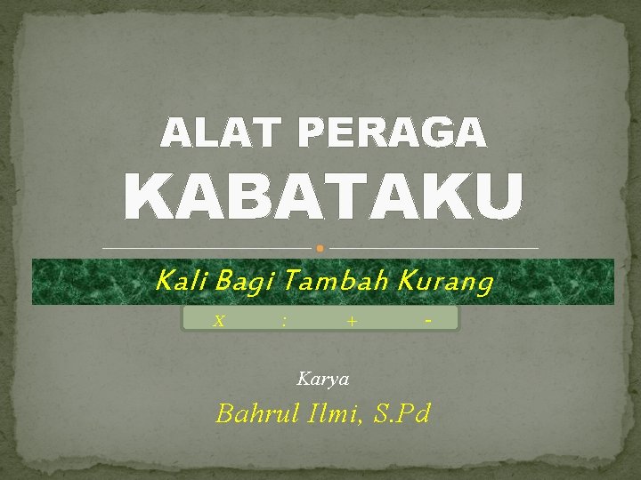 ALAT PERAGA KABATAKU Kali Bagi Tambah Kurang X : + - Karya Bahrul Ilmi,