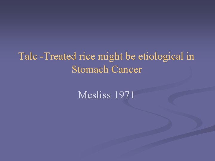 Talc -Treated rice might be etiological in Stomach Cancer Mesliss 1971 