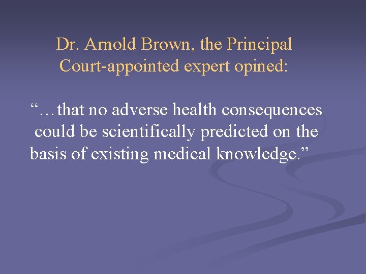 Dr. Arnold Brown, the Principal Court-appointed expert opined: “…that no adverse health consequences could