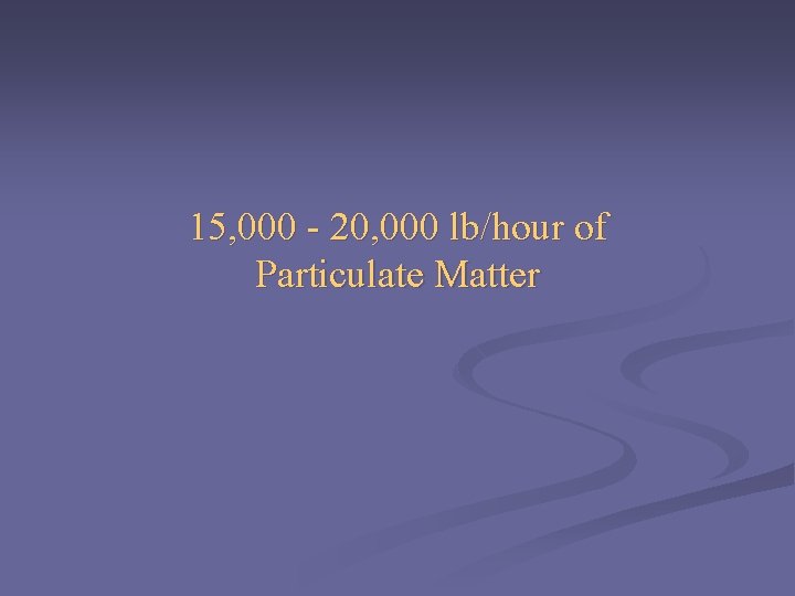 15, 000 - 20, 000 lb/hour of Particulate Matter 
