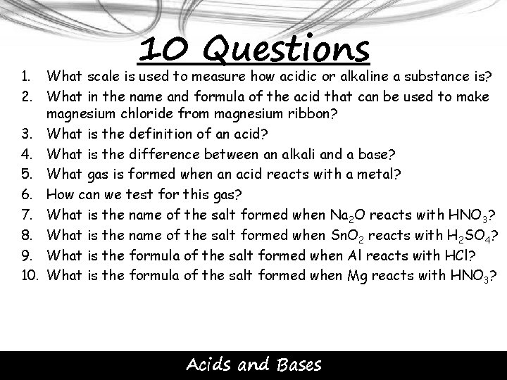 10 Questions 1. What scale is used to measure how acidic or alkaline a