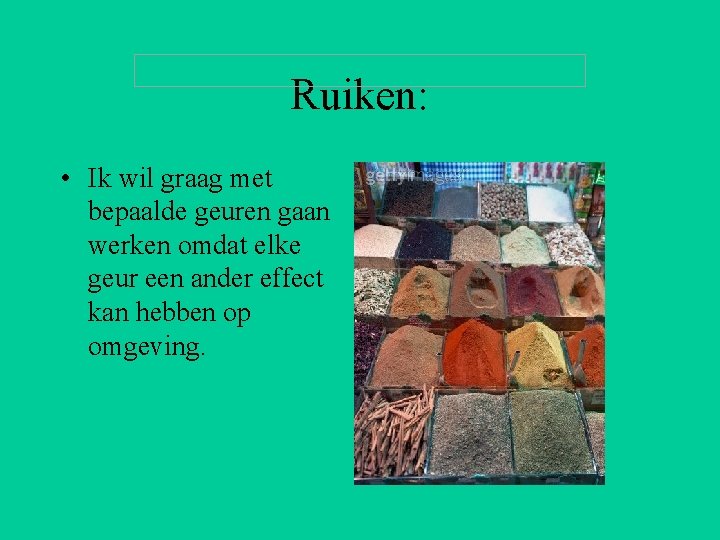 Ruiken: • Ik wil graag met bepaalde geuren gaan werken omdat elke geur een