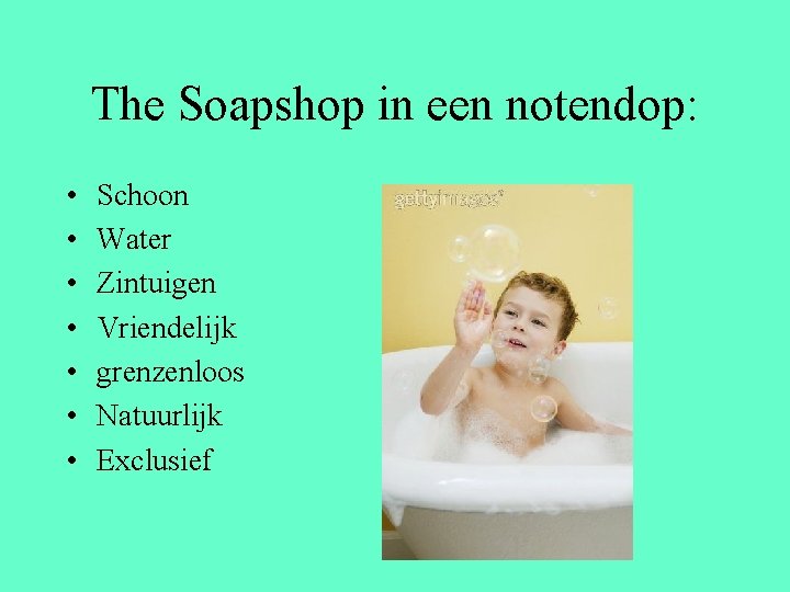 The Soapshop in een notendop: • • Schoon Water Zintuigen Vriendelijk grenzenloos Natuurlijk Exclusief