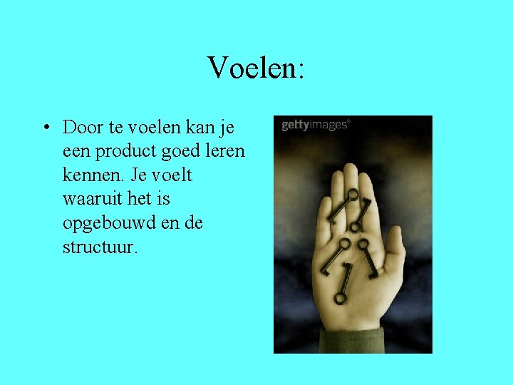 Voelen: • Door te voelen kan je een product goed leren kennen. Je voelt