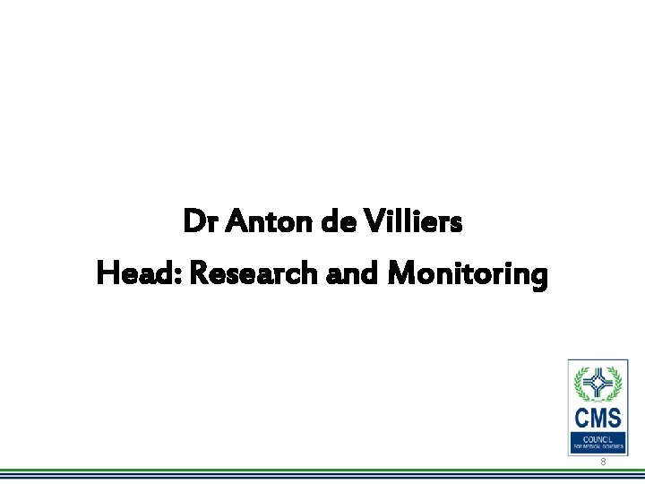 Dr Anton de Villiers Head: Research and Monitoring 8 