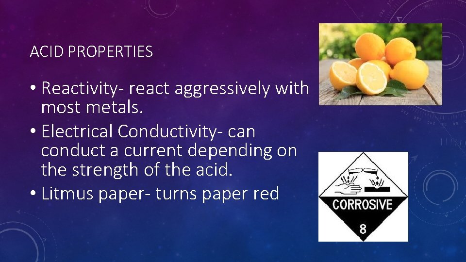 ACID PROPERTIES • Reactivity- react aggressively with most metals. • Electrical Conductivity- can conduct