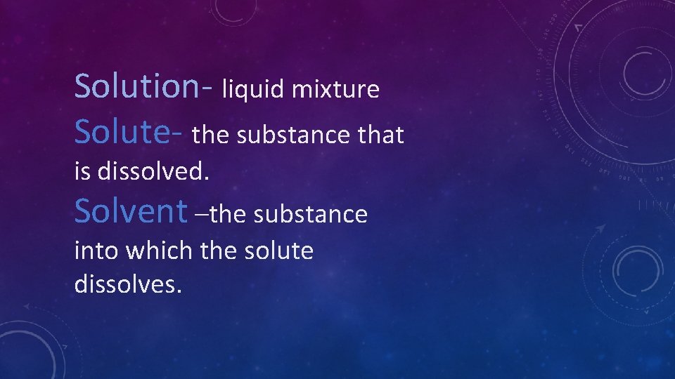 Solution- liquid mixture Solute- the substance that is dissolved. Solvent –the substance into which