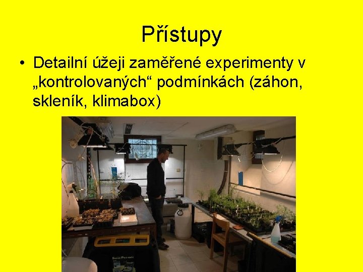 Přístupy • Detailní úžeji zaměřené experimenty v „kontrolovaných“ podmínkách (záhon, skleník, klimabox) 