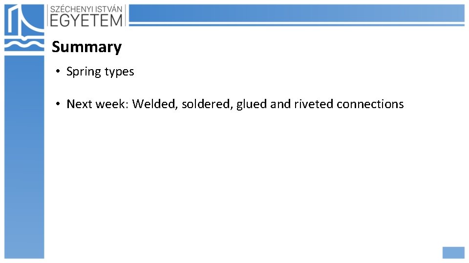 Summary • Spring types • Next week: Welded, soldered, glued and riveted connections 
