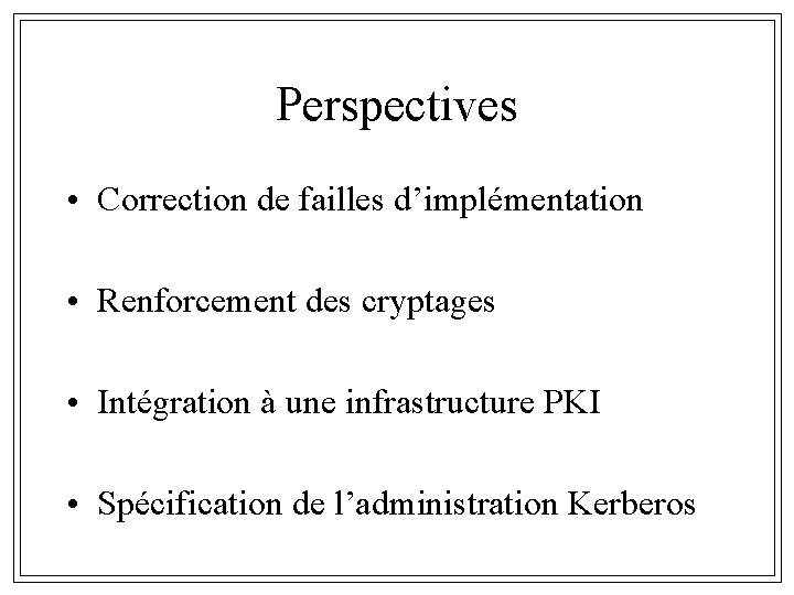 Perspectives • Correction de failles d’implémentation • Renforcement des cryptages • Intégration à une