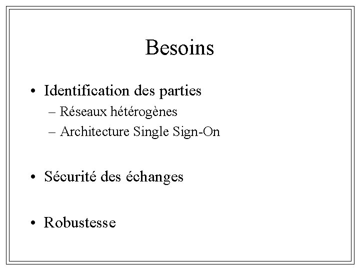 Besoins • Identification des parties – Réseaux hétérogènes – Architecture Single Sign-On • Sécurité