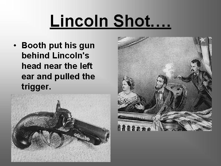 Lincoln Shot…. • Booth put his gun behind Lincoln's head near the left ear