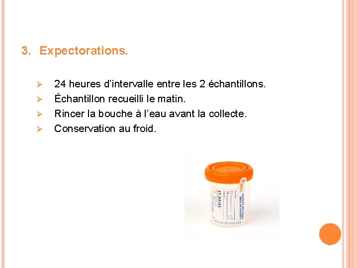 3. Expectorations. 24 heures d’intervalle entre les 2 échantillons. Ø Échantillon recueilli le matin.