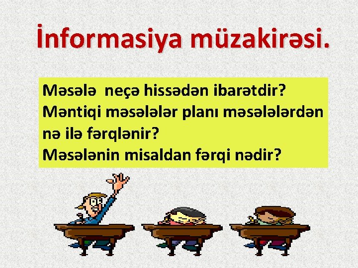 İnformasiya müzakirəsi. Məsələ neçə hissədən ibarətdir? Məntiqi məsələlər planı məsələlərdən nə ilə fərqlənir? Məsələnin