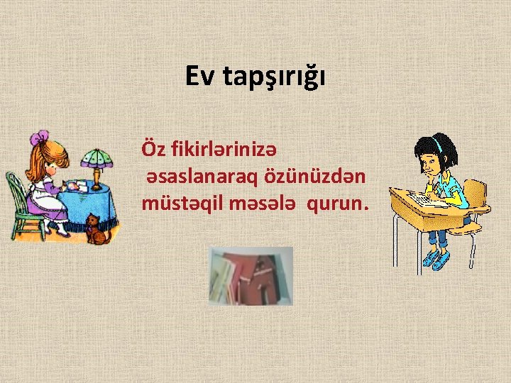 Ev tapşırığı Öz fikirlərinizə əsaslanaraq özünüzdən müstəqil məsələ qurun. 