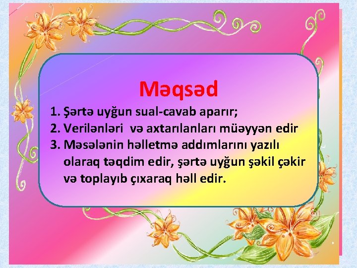 Məqsəd 1. Şərtə uyğun sual-cavab aparır; 2. Verilənləri və axtarılanları müəyyən edir 3. Məsələnin