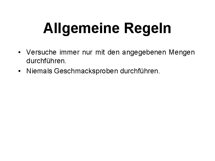 Allgemeine Regeln • Versuche immer nur mit den angegebenen Mengen durchführen. • Niemals Geschmacksproben