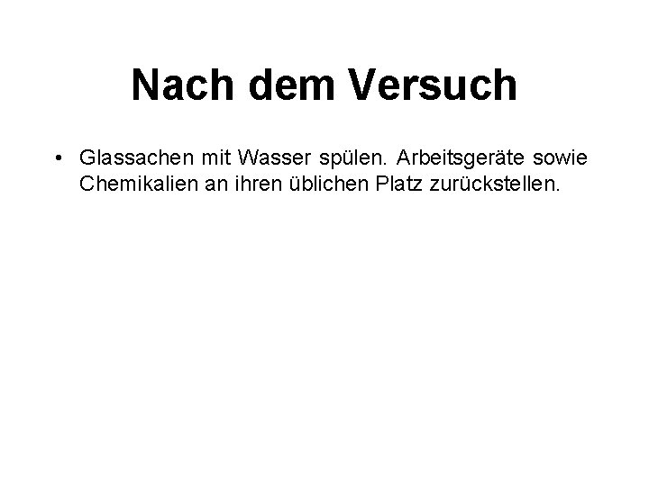 Nach dem Versuch • Glassachen mit Wasser spülen. Arbeitsgeräte sowie Chemikalien an ihren üblichen