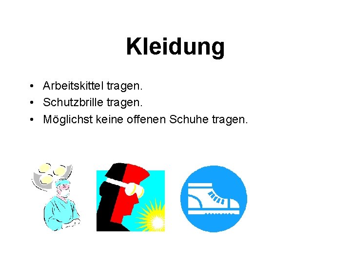 Kleidung • Arbeitskittel tragen. • Schutzbrille tragen. • Möglichst keine offenen Schuhe tragen. 