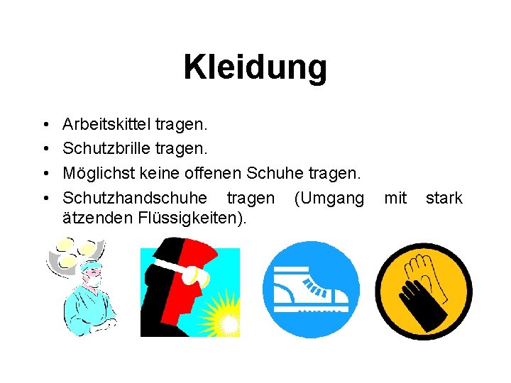 Kleidung • • Arbeitskittel tragen. Schutzbrille tragen. Möglichst keine offenen Schuhe tragen. Schutzhandschuhe tragen