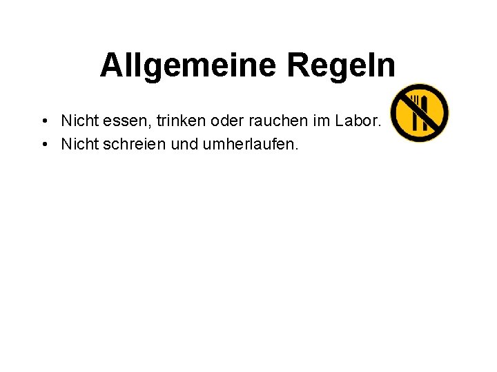 Allgemeine Regeln • Nicht essen, trinken oder rauchen im Labor. • Nicht schreien und