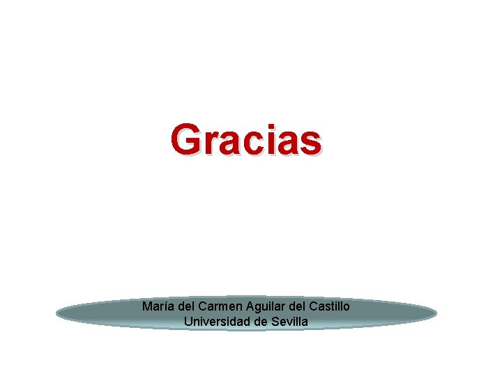 Gracias María del Carmen Aguilar del Castillo Universidad de Sevilla 